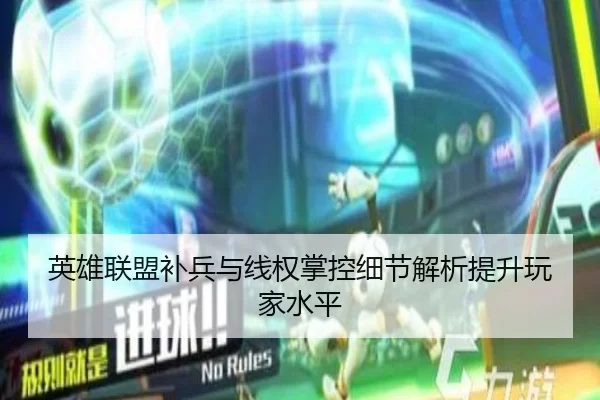英雄联盟补兵与线权掌控细节解析提升玩家水平